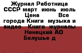 Журнал Работница СССР март, июнь, июль 1970 › Цена ­ 300 - Все города Книги, музыка и видео » Книги, журналы   . Ненецкий АО,Белушье д.